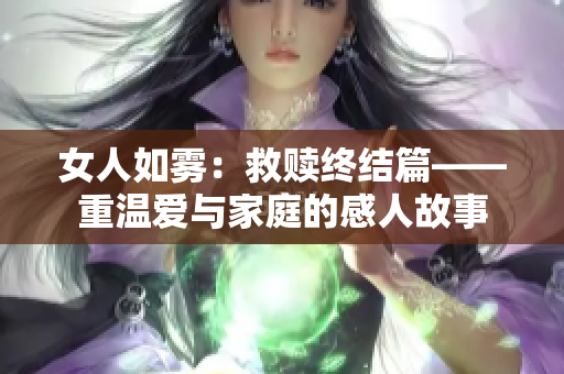 女人如雾：救赎终结篇——重温爱与家庭的感人故事