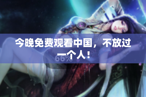 今晚免费观看中国，不放过一个人！