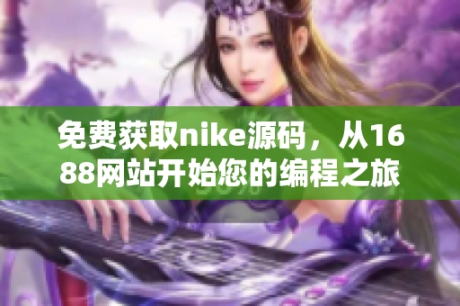 免费获取nike源码，从1688网站开始您的编程之旅