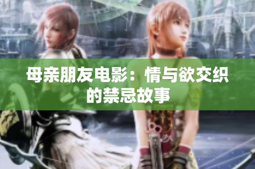 母亲朋友电影：情与欲交织的禁忌故事