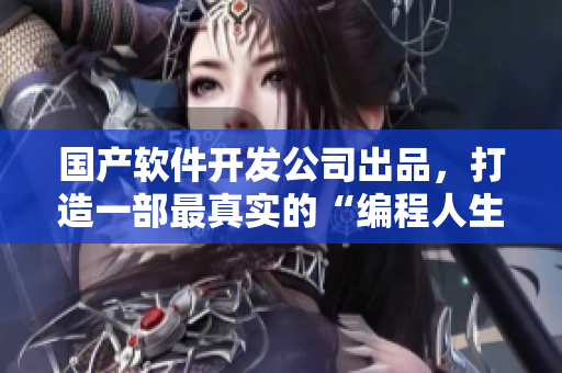 国产软件开发公司出品，打造一部最真实的“编程人生”剧