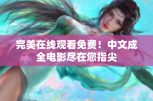 完美在线观看免费！中文成全电影尽在您指尖