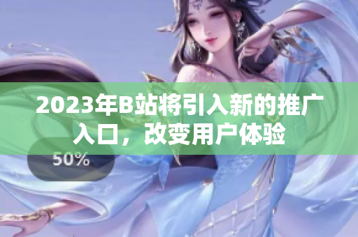 2023年B站将引入新的推广入口，改变用户体验