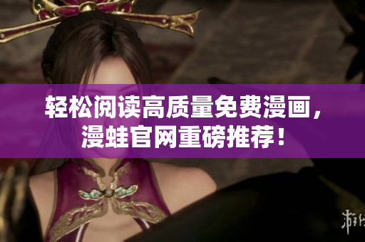 轻松阅读高质量免费漫画，漫蛙官网重磅推荐！