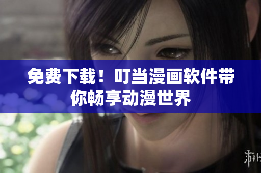 免费下载！叮当漫画软件带你畅享动漫世界