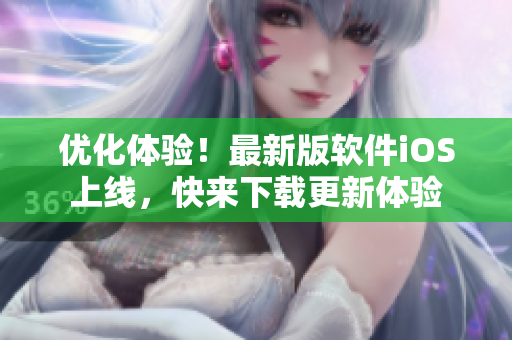 优化体验！最新版软件iOS上线，快来下载更新体验