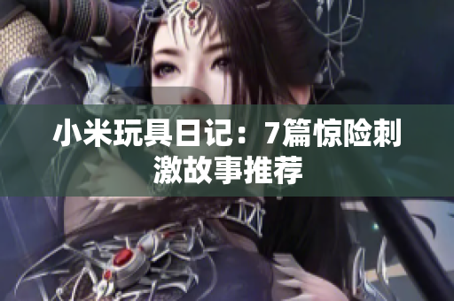 小米玩具日记：7篇惊险刺激故事推荐