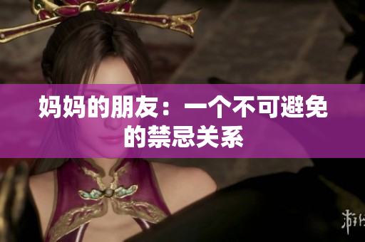妈妈的朋友：一个不可避免的禁忌关系