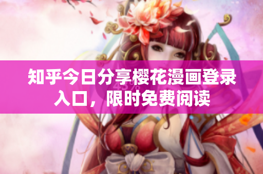 知乎今日分享樱花漫画登录入口，限时免费阅读