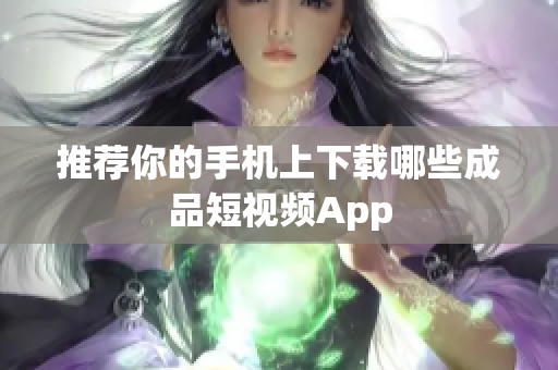 推荐你的手机上下载哪些成品短视频App