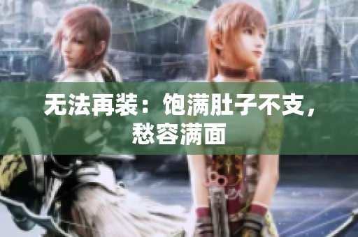 无法再装：饱满肚子不支，愁容满面