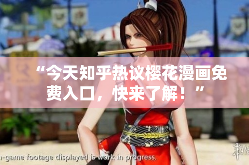 “今天知乎热议樱花漫画免费入口，快来了解！”