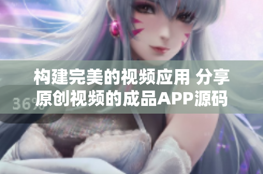 构建完美的视频应用 分享原创视频的成品APP源码