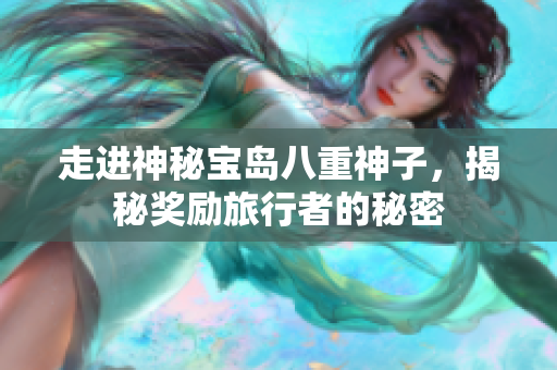 走进神秘宝岛八重神子，揭秘奖励旅行者的秘密