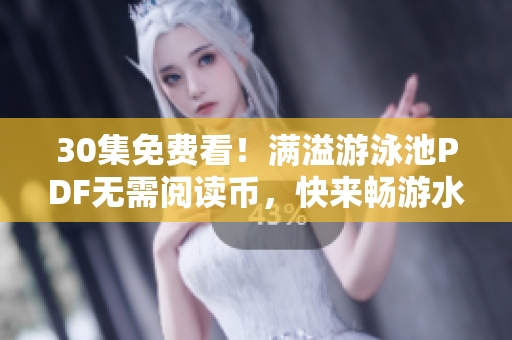 30集免费看！满溢游泳池PDF无需阅读币，快来畅游水波！