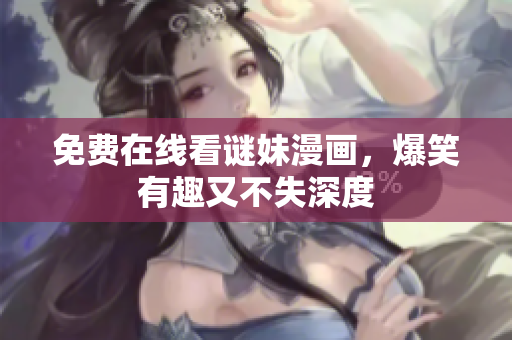免费在线看谜妹漫画，爆笑有趣又不失深度