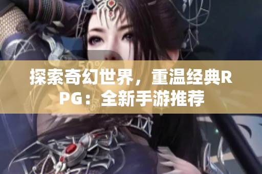 探索奇幻世界，重温经典RPG：全新手游推荐