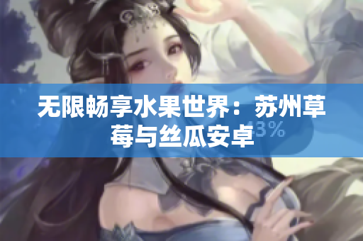 无限畅享水果世界：苏州草莓与丝瓜安卓