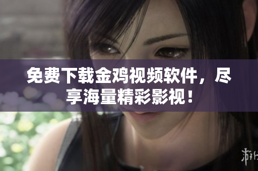 免费下载金鸡视频软件，尽享海量精彩影视！
