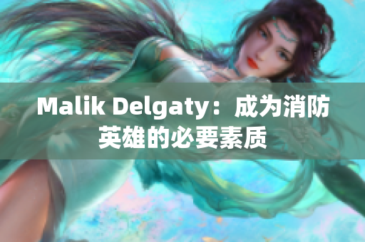 Malik Delgaty：成为消防英雄的必要素质