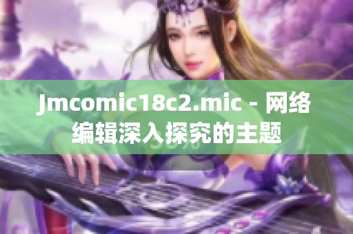 Jmcomic18c2.mic - 网络编辑深入探究的主题