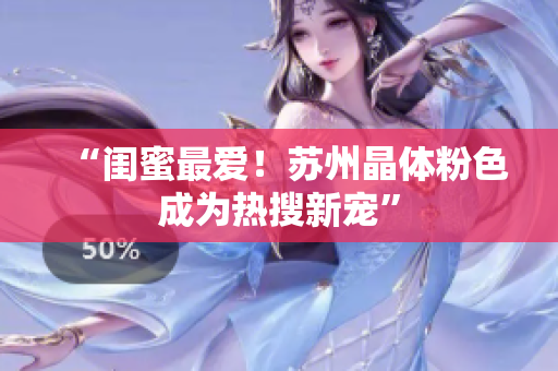 “闺蜜最爱！苏州晶体粉色成为热搜新宠”
