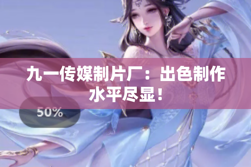 九一传媒制片厂：出色制作水平尽显！