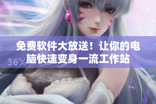 免费软件大放送！让你的电脑快速变身一流工作站