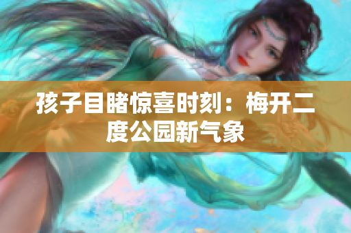 孩子目睹惊喜时刻：梅开二度公园新气象