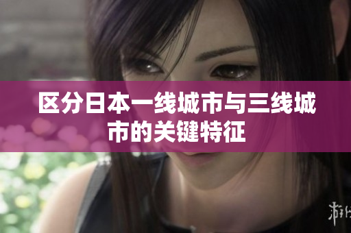 区分日本一线城市与三线城市的关键特征