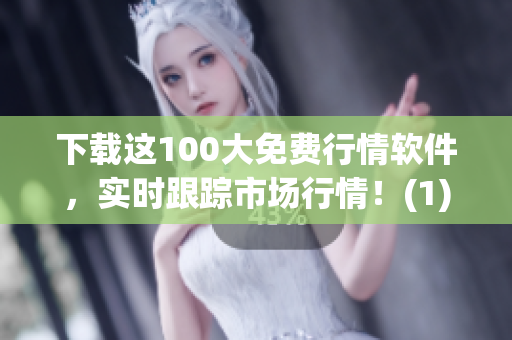 下载这100大免费行情软件，实时跟踪市场行情！(1)
