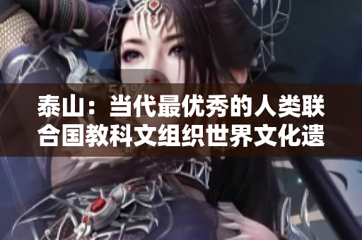 泰山：当代最优秀的人类联合国教科文组织世界文化遗产