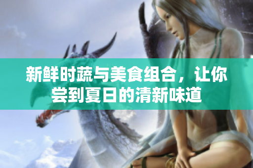 新鲜时蔬与美食组合，让你尝到夏日的清新味道