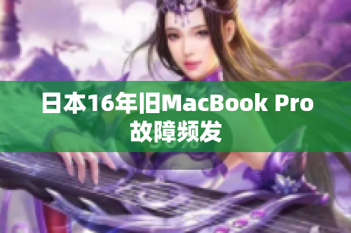 日本16年旧MacBook Pro故障频发