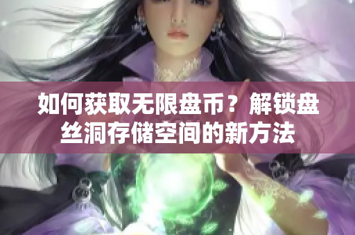如何获取无限盘币？解锁盘丝洞存储空间的新方法