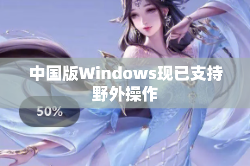 中国版Windows现已支持野外操作