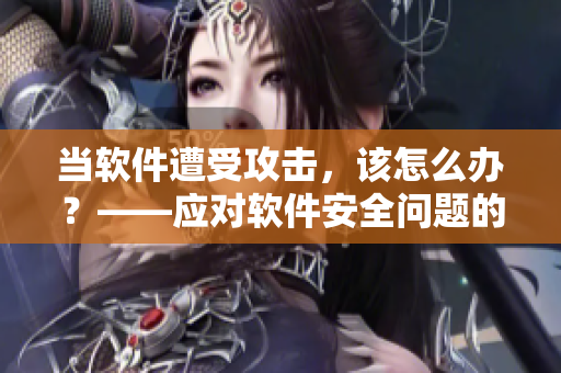 当软件遭受攻击，该怎么办？——应对软件安全问题的最佳实践