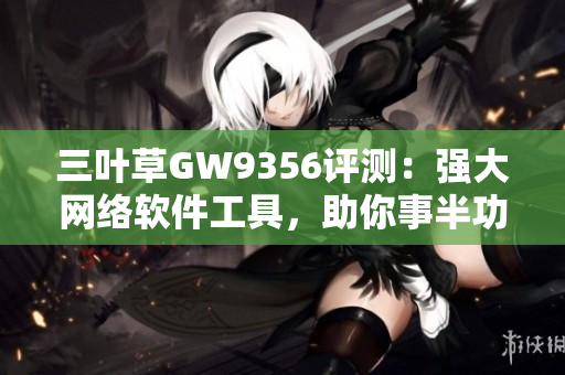 三叶草GW9356评测：强大网络软件工具，助你事半功倍！