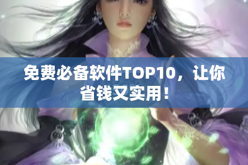 免费必备软件TOP10，让你省钱又实用！