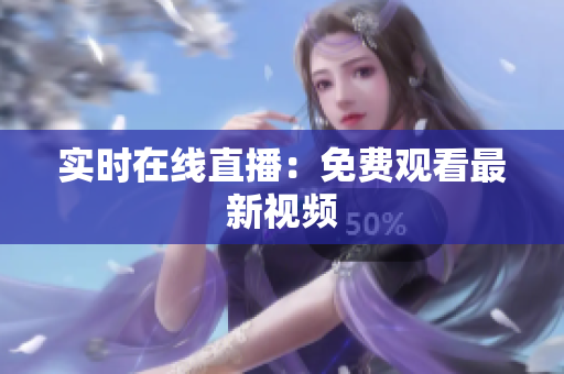 实时在线直播：免费观看最新视频