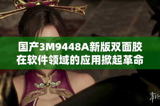 国产3M9448A新版双面胶在软件领域的应用掀起革命