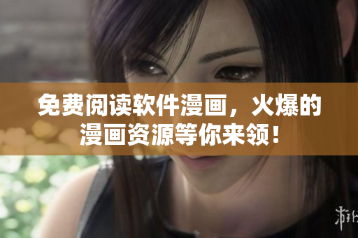 免费阅读软件漫画，火爆的漫画资源等你来领！