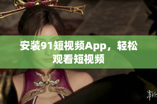 安装91短视频App，轻松观看短视频