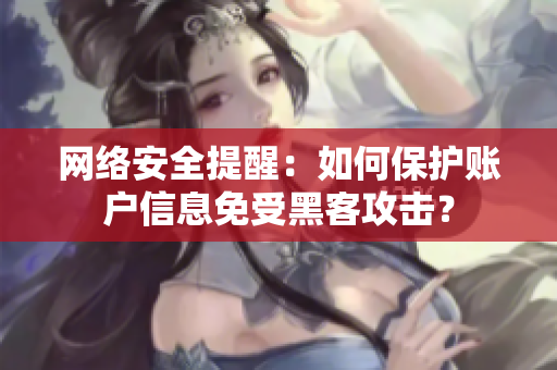 网络安全提醒：如何保护账户信息免受黑客攻击？