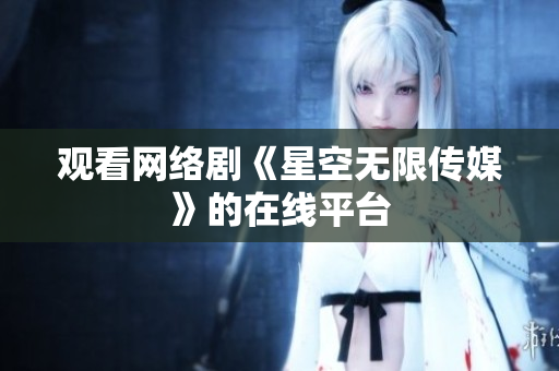 观看网络剧《星空无限传媒》的在线平台