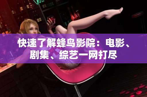 快速了解蜂鸟影院：电影、剧集、综艺一网打尽
