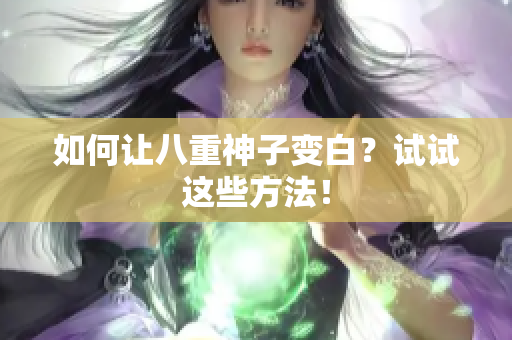 如何让八重神子变白？试试这些方法！