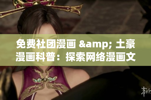 免费社团漫画 & 土豪漫画科普：探索网络漫画文化