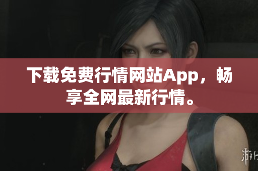下载免费行情网站App，畅享全网最新行情。
