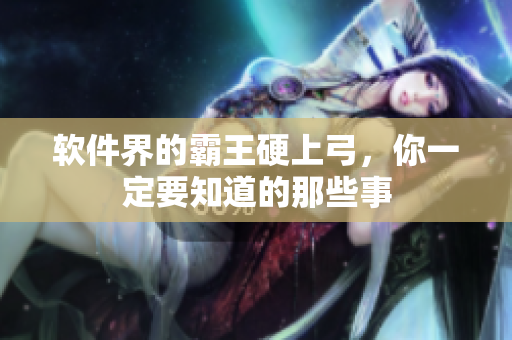 软件界的霸王硬上弓，你一定要知道的那些事